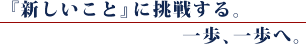 新しいことに挑戦する一歩一歩へ